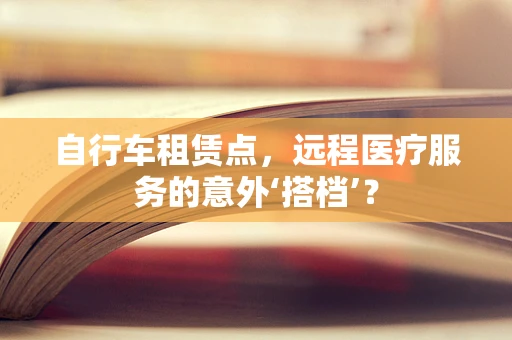 自行车租赁点，远程医疗服务的意外‘搭档’？