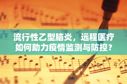 流行性乙型脑炎，远程医疗如何助力疫情监测与防控？