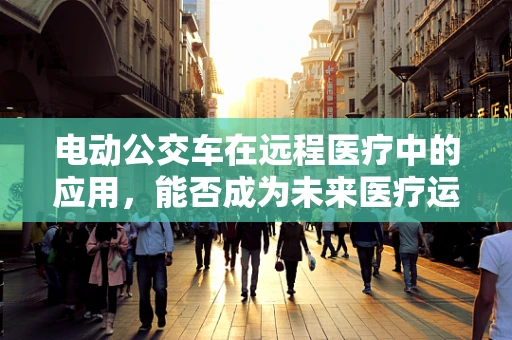电动公交车在远程医疗中的应用，能否成为未来医疗运输的新趋势？
