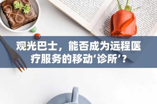 观光巴士，能否成为远程医疗服务的移动‘诊所’？