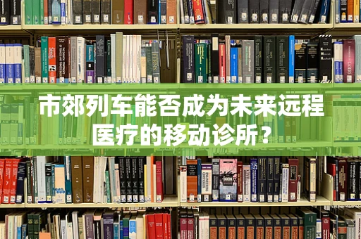 市郊列车能否成为未来远程医疗的移动诊所？