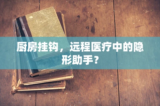 厨房挂钩，远程医疗中的隐形助手？