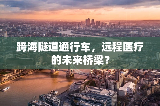 跨海隧道通行车，远程医疗的未来桥梁？