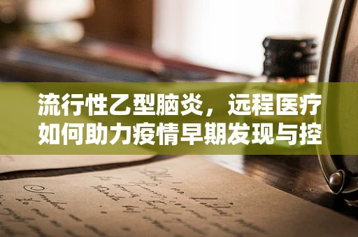 流行性乙型脑炎，远程医疗如何助力疫情早期发现与控制？