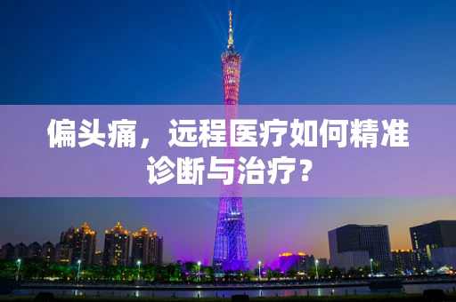 偏头痛，远程医疗如何精准诊断与治疗？