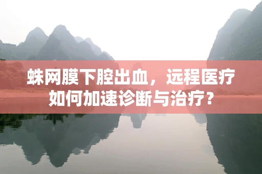 蛛网膜下腔出血，远程医疗如何加速诊断与治疗？
