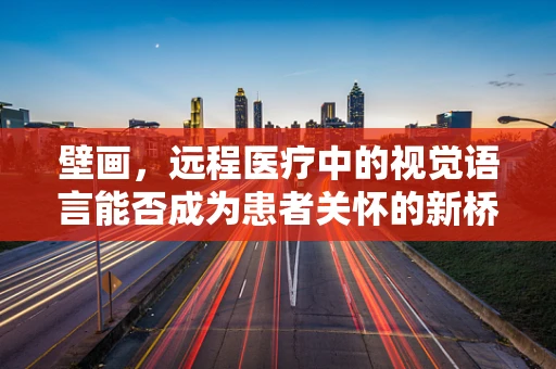 壁画，远程医疗中的视觉语言能否成为患者关怀的新桥梁？