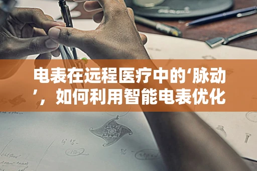 电表在远程医疗中的‘脉动’，如何利用智能电表优化医疗资源分配？