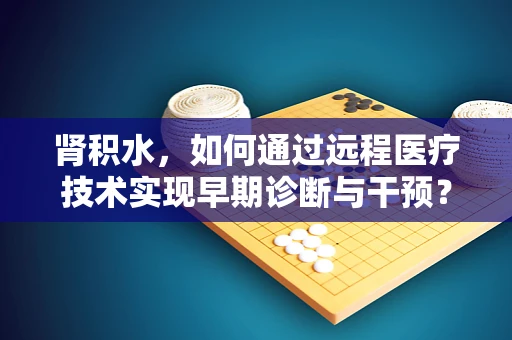 肾积水，如何通过远程医疗技术实现早期诊断与干预？