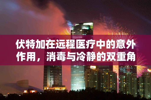 伏特加在远程医疗中的意外作用，消毒与冷静的双重角色