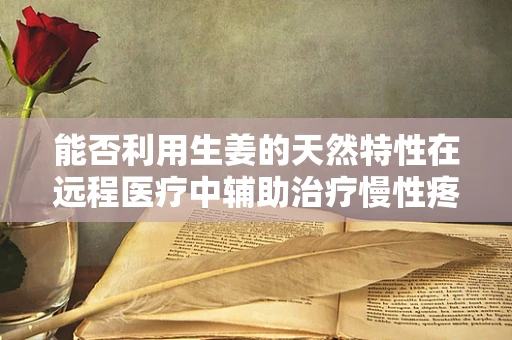 能否利用生姜的天然特性在远程医疗中辅助治疗慢性疼痛？