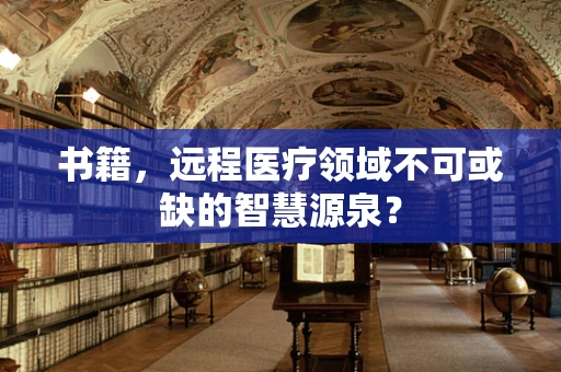 书籍，远程医疗领域不可或缺的智慧源泉？