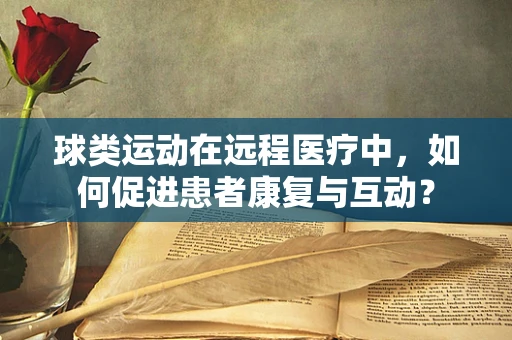球类运动在远程医疗中，如何促进患者康复与互动？