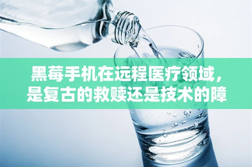 黑莓手机在远程医疗领域，是复古的救赎还是技术的障碍？