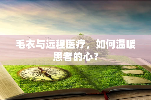毛衣与远程医疗，如何温暖患者的心？