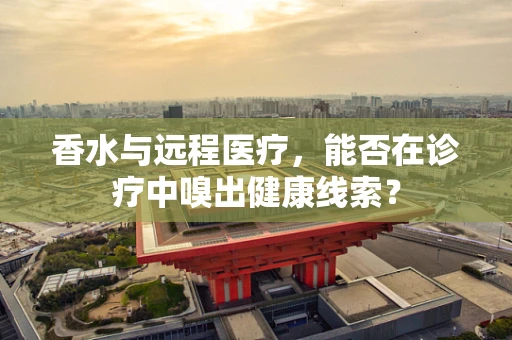 香水与远程医疗，能否在诊疗中嗅出健康线索？