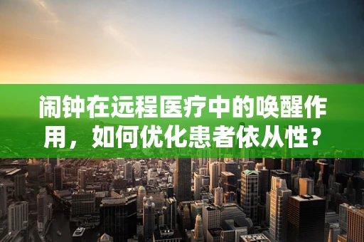 闹钟在远程医疗中的唤醒作用，如何优化患者依从性？