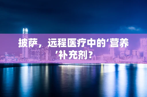 披萨，远程医疗中的‘营养’补充剂？