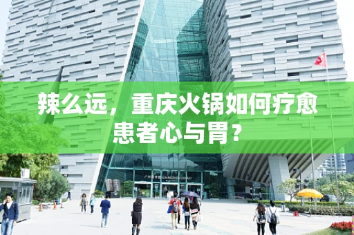 辣么远，重庆火锅如何疗愈患者心与胃？