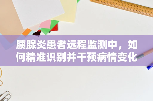 胰腺炎患者远程监测中，如何精准识别并干预病情变化？