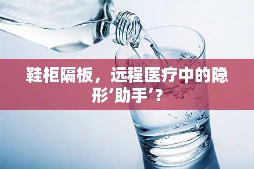 鞋柜隔板，远程医疗中的隐形‘助手’？