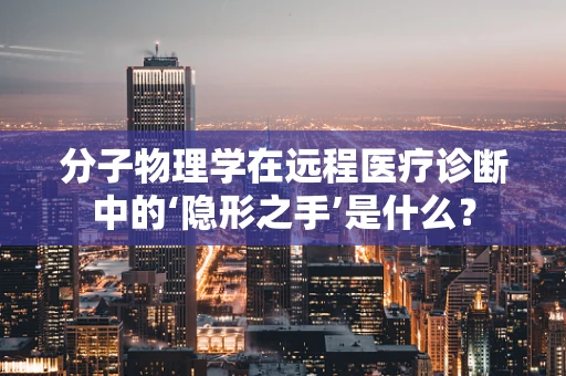 分子物理学在远程医疗诊断中的‘隐形之手’是什么？