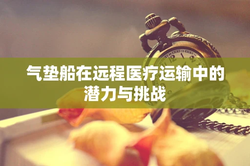 气垫船在远程医疗运输中的潜力与挑战