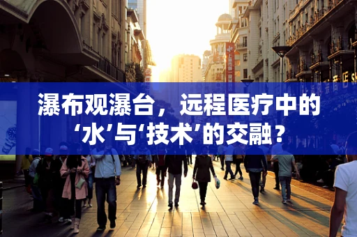 瀑布观瀑台，远程医疗中的‘水’与‘技术’的交融？