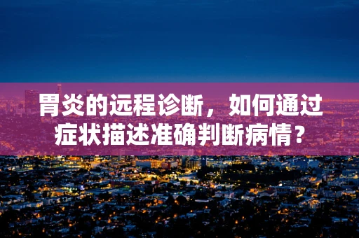 胃炎的远程诊断，如何通过症状描述准确判断病情？
