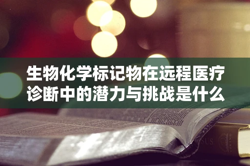 生物化学标记物在远程医疗诊断中的潜力与挑战是什么？