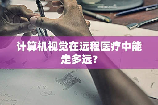 计算机视觉在远程医疗中能走多远？