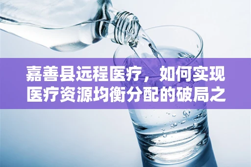 嘉善县远程医疗，如何实现医疗资源均衡分配的破局之策？