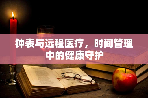 钟表与远程医疗，时间管理中的健康守护