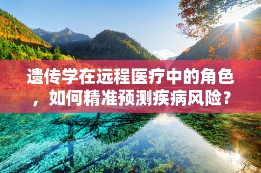 遗传学在远程医疗中的角色，如何精准预测疾病风险？