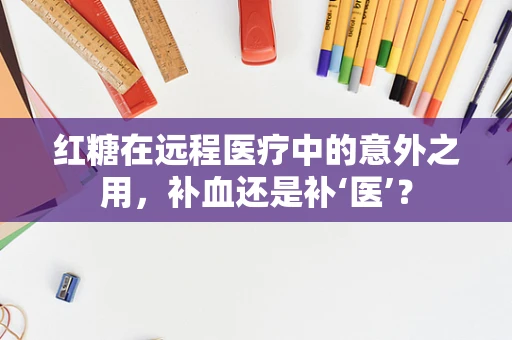 红糖在远程医疗中的意外之用，补血还是补‘医’？