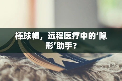 棒球帽，远程医疗中的‘隐形’助手？