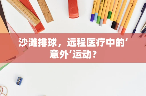 沙滩排球，远程医疗中的‘意外’运动？
