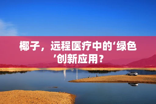 椰子，远程医疗中的‘绿色’创新应用？