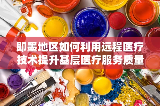 即墨地区如何利用远程医疗技术提升基层医疗服务质量？