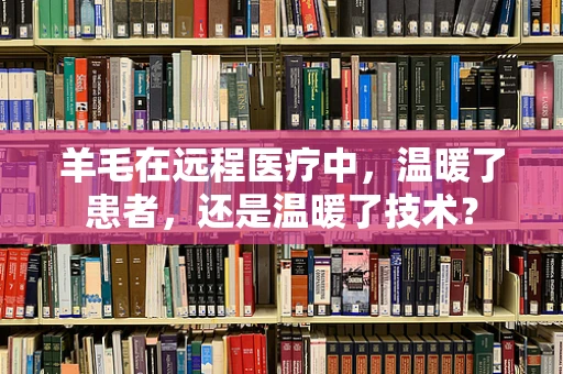 羊毛在远程医疗中，温暖了患者，还是温暖了技术？