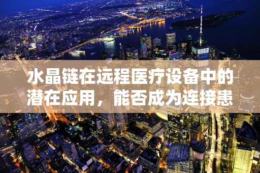 水晶链在远程医疗设备中的潜在应用，能否成为连接患者与医生的隐形桥梁？
