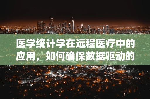 医学统计学在远程医疗中的应用，如何确保数据驱动的决策精准无误？