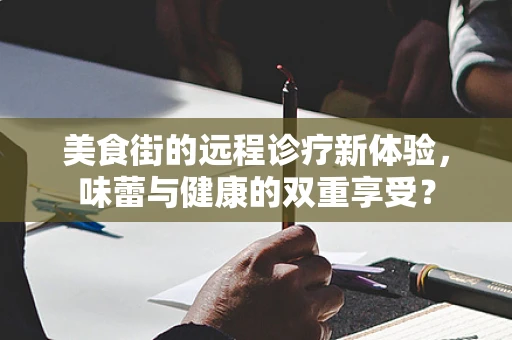 美食街的远程诊疗新体验，味蕾与健康的双重享受？