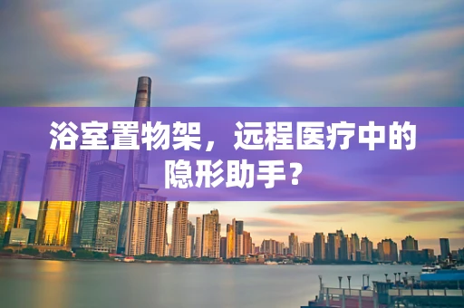 浴室置物架，远程医疗中的隐形助手？