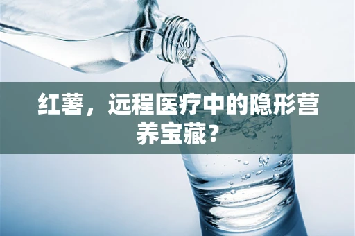 红薯，远程医疗中的隐形营养宝藏？