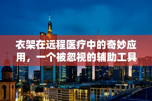 衣架在远程医疗中的奇妙应用，一个被忽视的辅助工具？