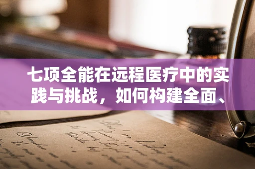 七项全能在远程医疗中的实践与挑战，如何构建全面、高效的医疗服务体系？