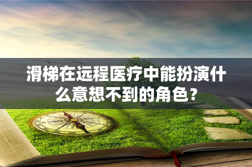 滑梯在远程医疗中能扮演什么意想不到的角色？