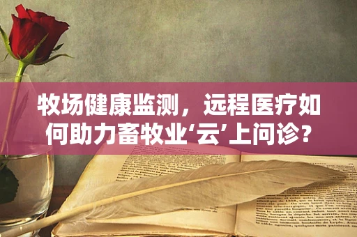 牧场健康监测，远程医疗如何助力畜牧业‘云’上问诊？