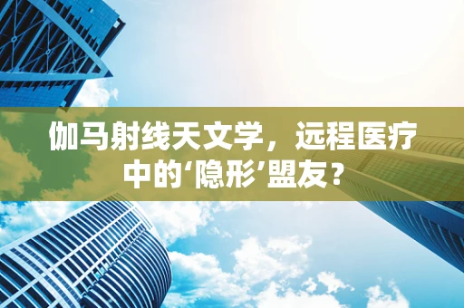 伽马射线天文学，远程医疗中的‘隐形’盟友？